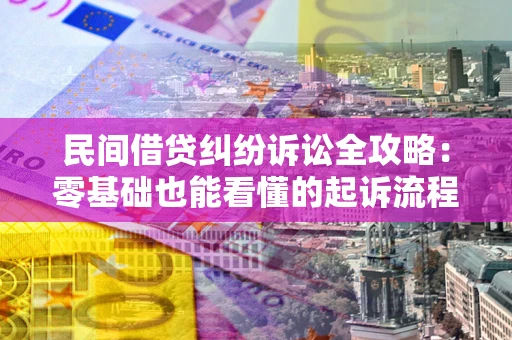 武汉民间借贷纠纷诉讼全攻略：零基础也能看懂的起诉流程与证据整理指南