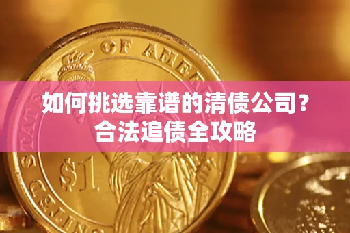 武汉如何挑选靠谱的清债公司？合法追债全攻略