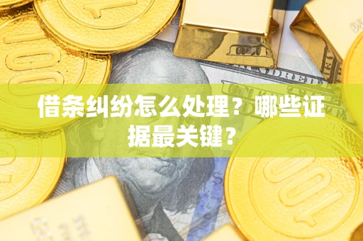 武汉借条纠纷怎么处理？哪些证据最关键？