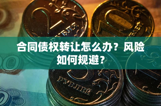 武汉合同债权转让怎么办？风险如何规避？