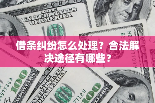武汉借条纠纷怎么处理？合法解决途径有哪些？