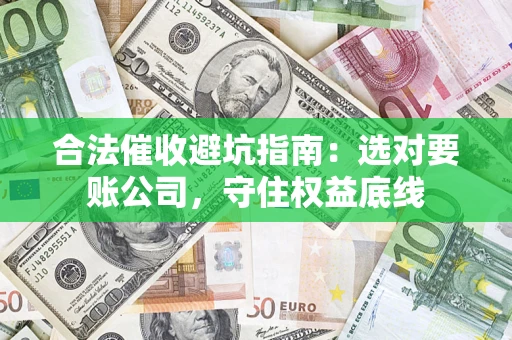 武汉合法催收避坑指南：选对要账公司，守住权益底线