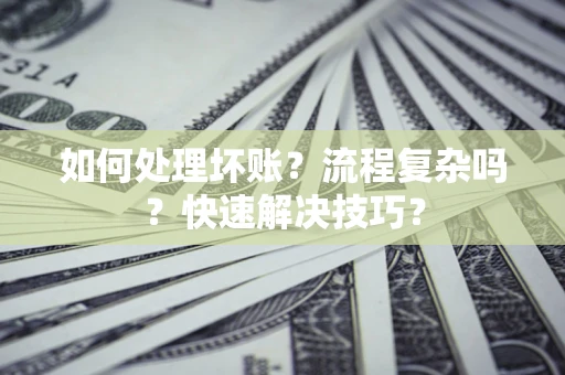武汉如何处理坏账？流程复杂吗？快速解决技巧？