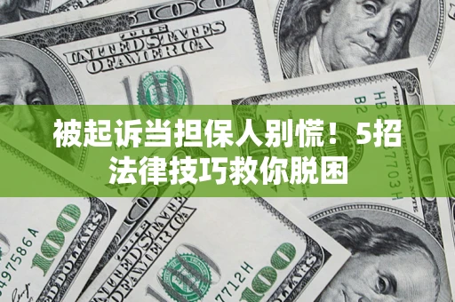 武汉被起诉当担保人别慌！5招法律技巧救你脱困