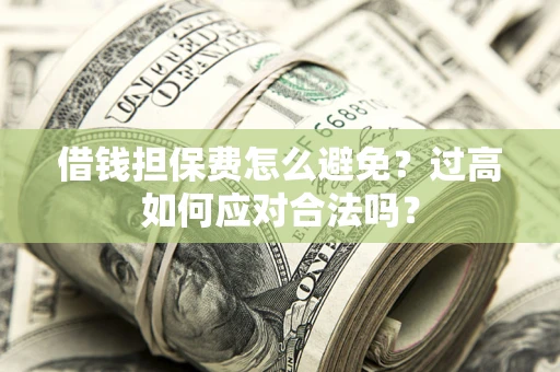 武汉借钱担保费怎么避免？过高如何应对合法吗？