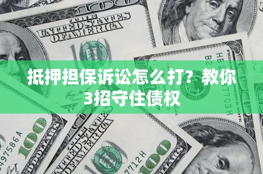 武汉抵押担保诉讼怎么打？教你3招守住债权