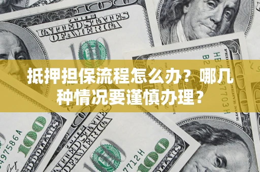 武汉抵押担保流程怎么办？哪几种情况要谨慎办理？