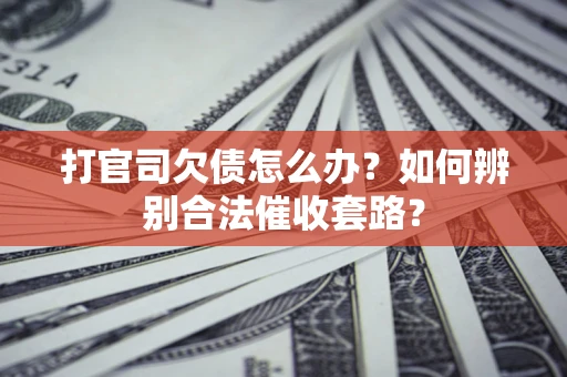 武汉打官司欠债怎么办？如何辨别合法催收套路？