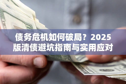 武汉债务危机如何破局？2025版清债避坑指南与实用应对策略