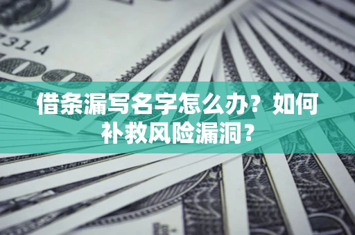 武汉借条漏写名字怎么办？如何补救风险漏洞？