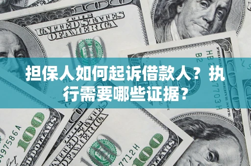 武汉担保人如何起诉借款人？执行需要哪些证据？