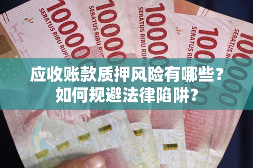 武汉应收账款质押风险有哪些？如何规避法律陷阱？