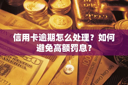 武汉信用卡逾期怎么处理？如何避免高额罚息？