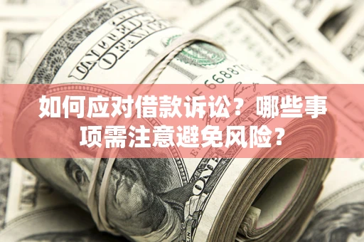 武汉如何应对借款诉讼？哪些事项需注意避免风险？