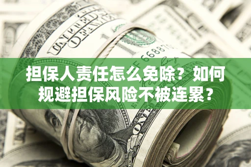 武汉担保人责任怎么免除？如何规避担保风险不被连累？
