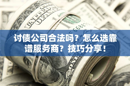 武汉讨债公司合法吗？怎么选靠谱服务商？技巧分享！