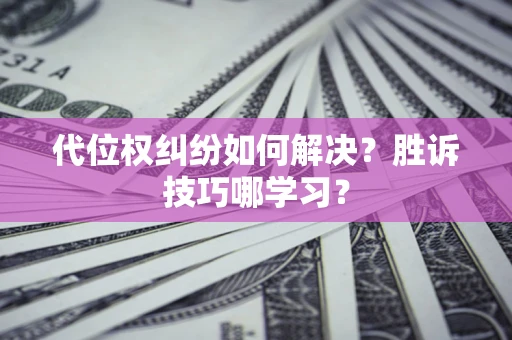 武汉代位权纠纷如何解决？胜诉技巧哪学习？