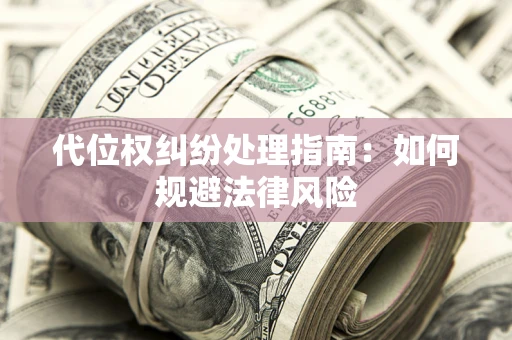 武汉代位权纠纷处理指南：如何规避法律风险