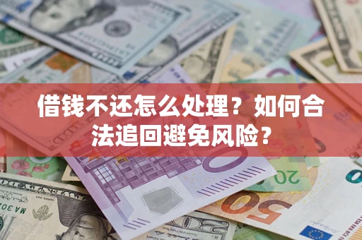 武汉借钱不还怎么处理？如何合法追回避免风险？