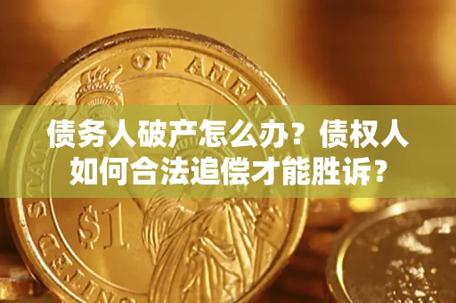 武汉债务人破产怎么办？债权人如何合法追偿才能胜诉？