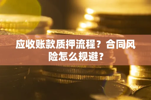 武汉应收账款质押流程？合同风险怎么规避？