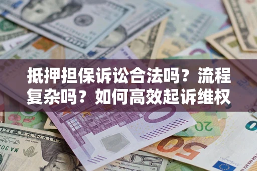 武汉抵押担保诉讼合法吗？流程复杂吗？如何高效起诉维权？