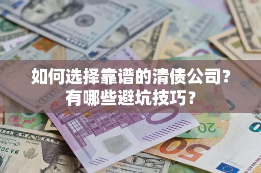 武汉如何选择靠谱的清债公司？有哪些避坑技巧？