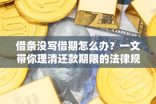武汉借条没写借期怎么办？一文带你理清还款期限的法律规则