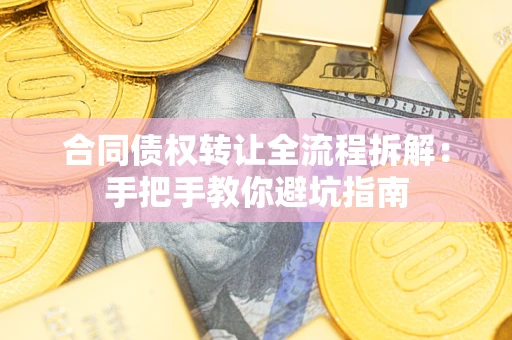 武汉合同债权转让全流程拆解：手把手教你避坑指南