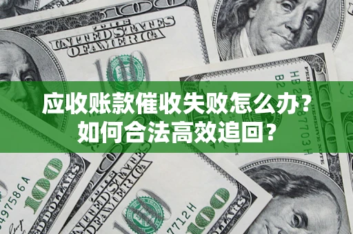 武汉应收账款催收失败怎么办？如何合法高效追回？