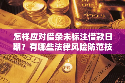 武汉怎样应对借条未标注借款日期？有哪些法律风险防范技巧？