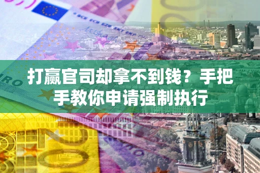 武汉打赢官司却拿不到钱？手把手教你申请强制执行
