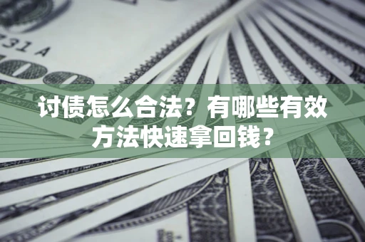 武汉讨债怎么合法？有哪些有效方法快速拿回钱？