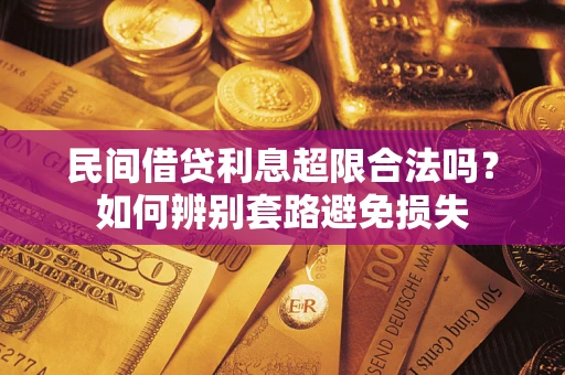 武汉民间借贷利息超限合法吗？如何辨别套路避免损失
