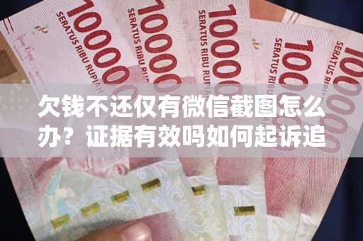 武汉欠钱不还仅有微信截图怎么办？证据有效吗如何起诉追回欠款？