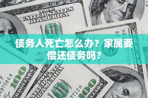 武汉债务人死亡怎么办？家属要偿还债务吗？