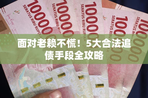 武汉面对老赖不慌！5大合法追债手段全攻略