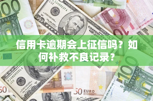 武汉信用卡逾期会上征信吗？如何补救不良记录？