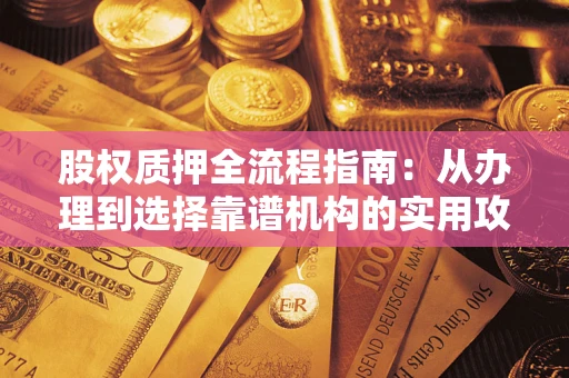 武汉股权质押全流程指南：从办理到选择靠谱机构的实用攻略