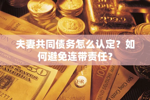武汉夫妻共同债务怎么认定？如何避免连带责任？