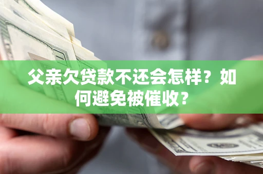 武汉父亲欠贷款不还会怎样？如何避免被催收？