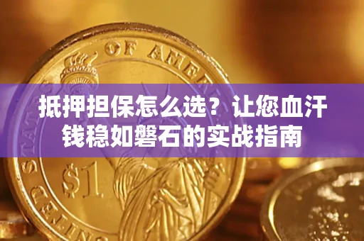 武汉抵押担保怎么选？让您血汗钱稳如磐石的实战指南