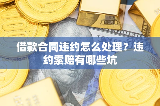 武汉借款合同违约怎么处理？违约索赔有哪些坑