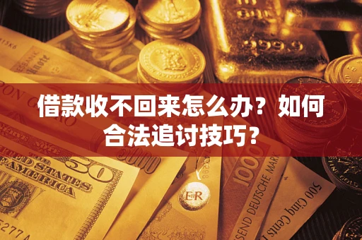 武汉借款收不回来怎么办？如何合法追讨技巧？