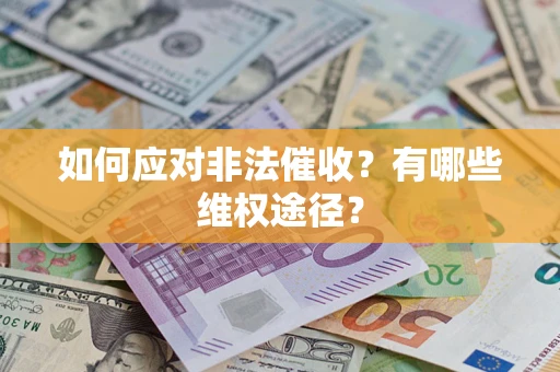 武汉如何应对非法催收？有哪些维权途径？