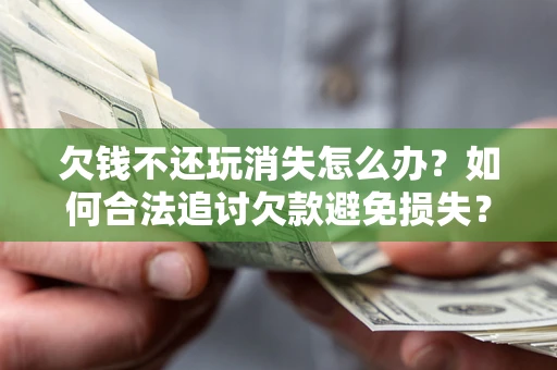武汉欠钱不还玩消失怎么办?如何合法追讨欠款避免损失? 武汉欠钱不还玩消失怎么办?如何合法追讨欠款避免损失?