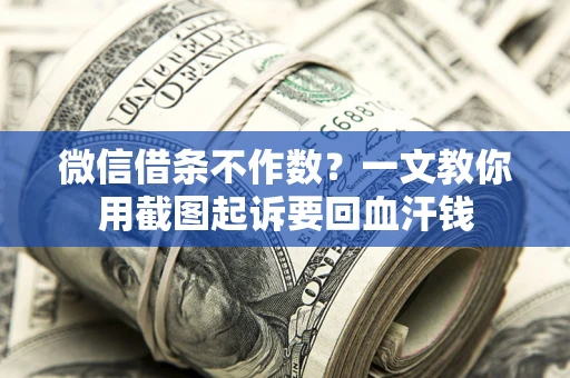 武汉微信借条不作数？一文教你用截图起诉要回血汗钱