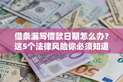 武汉借条漏写借款日期怎么办？这5个法律风险你必须知道