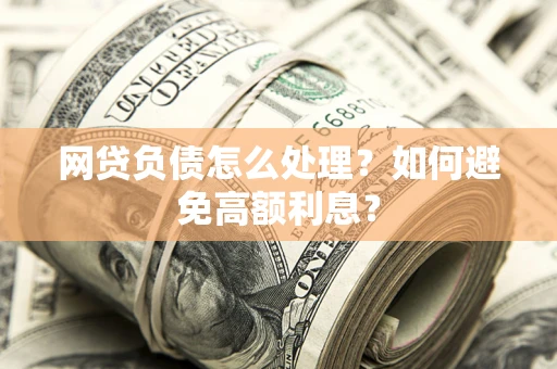 武汉网贷负债怎么处理？如何避免高额利息？