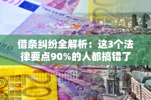武汉借条纠纷全解析：这3个法律要点90%的人都搞错了